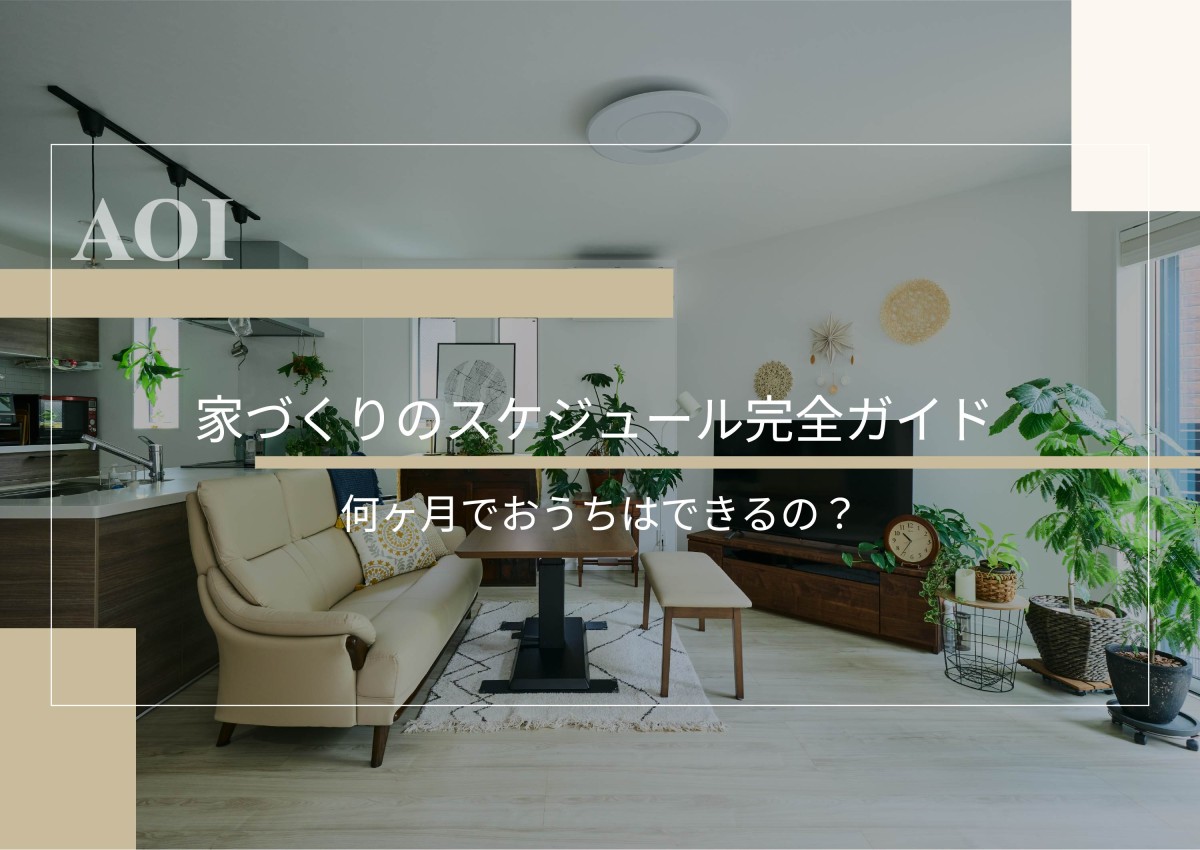 家づくりのスケジュール完全ガイド｜何ヶ月でおうちはできるの？