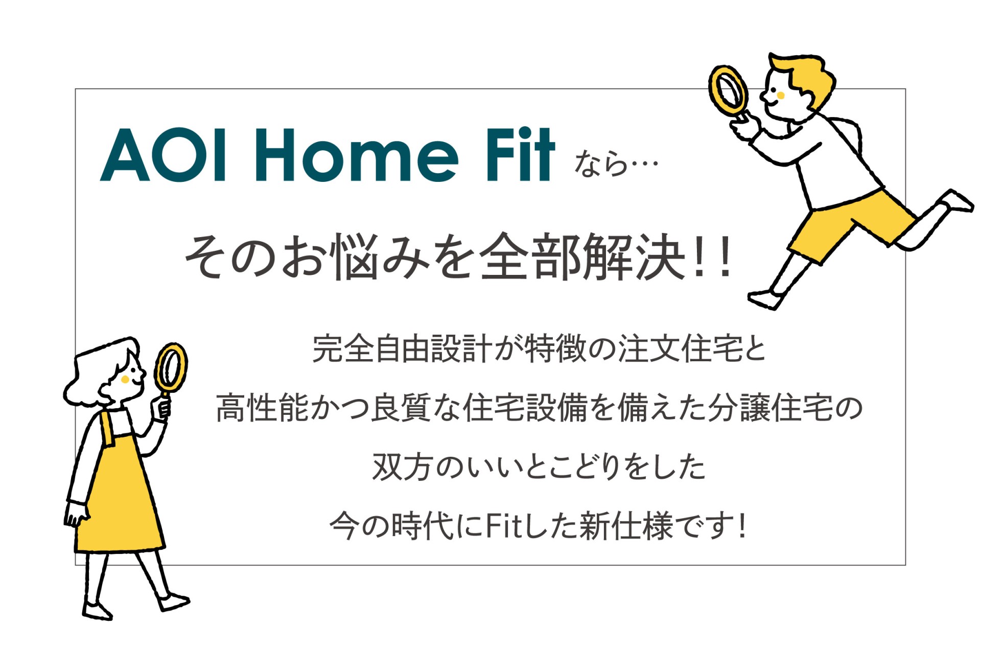 完全自由設計が特徴の注文住宅と、高性能かつ良質な住宅設備を備えた分譲住宅の、双方のいいとこどりをした今の時代にFitした新仕様！